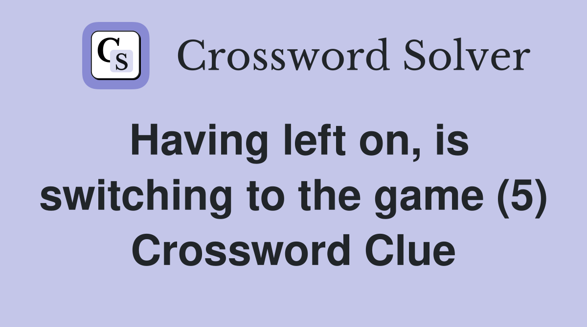 Having left on, is switching to the game (5) Crossword Clue