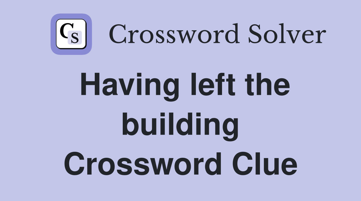 Having left the building Crossword Clue