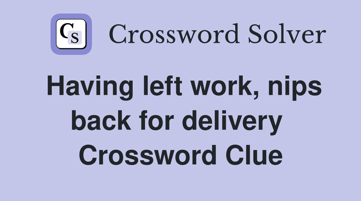 Having left work, nips back for delivery  Crossword Clue