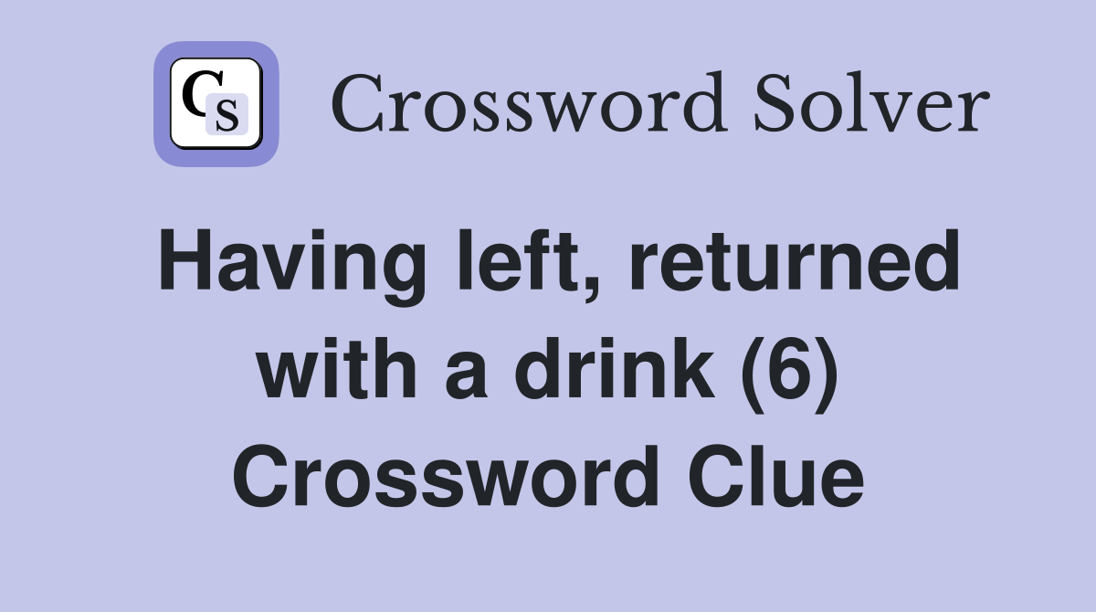 Having left returned with a drink (6) Crossword Clue Answers