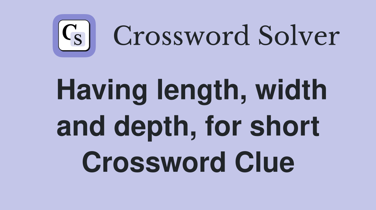 Having length, width and depth, for short Crossword Clue