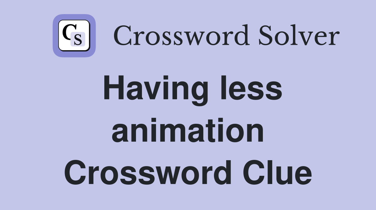 Having less animation Crossword Clue