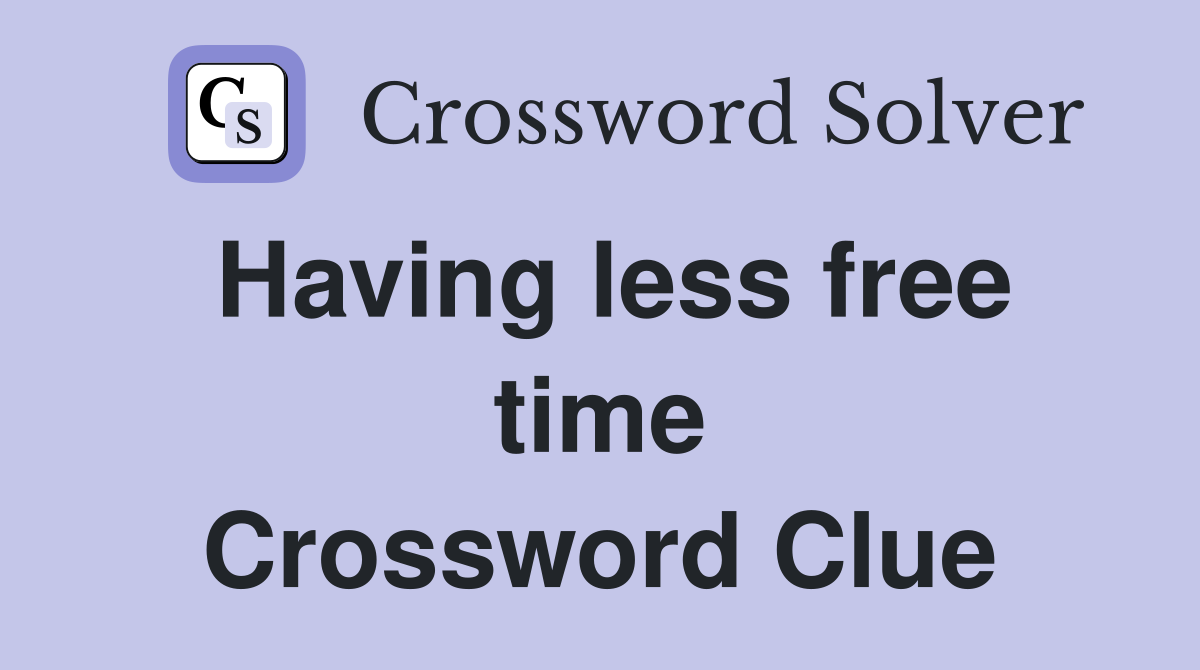 Having less free time Crossword Clue