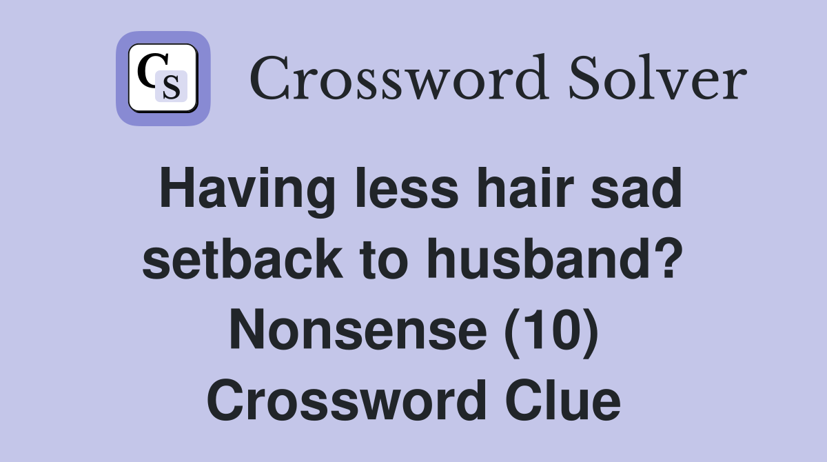 Having less hair sad setback to husband? Nonsense (10) Crossword Clue
