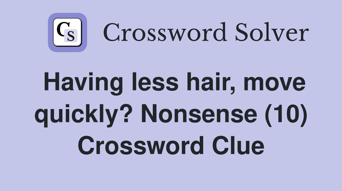 Having less hair, move quickly? Nonsense (10) Crossword Clue