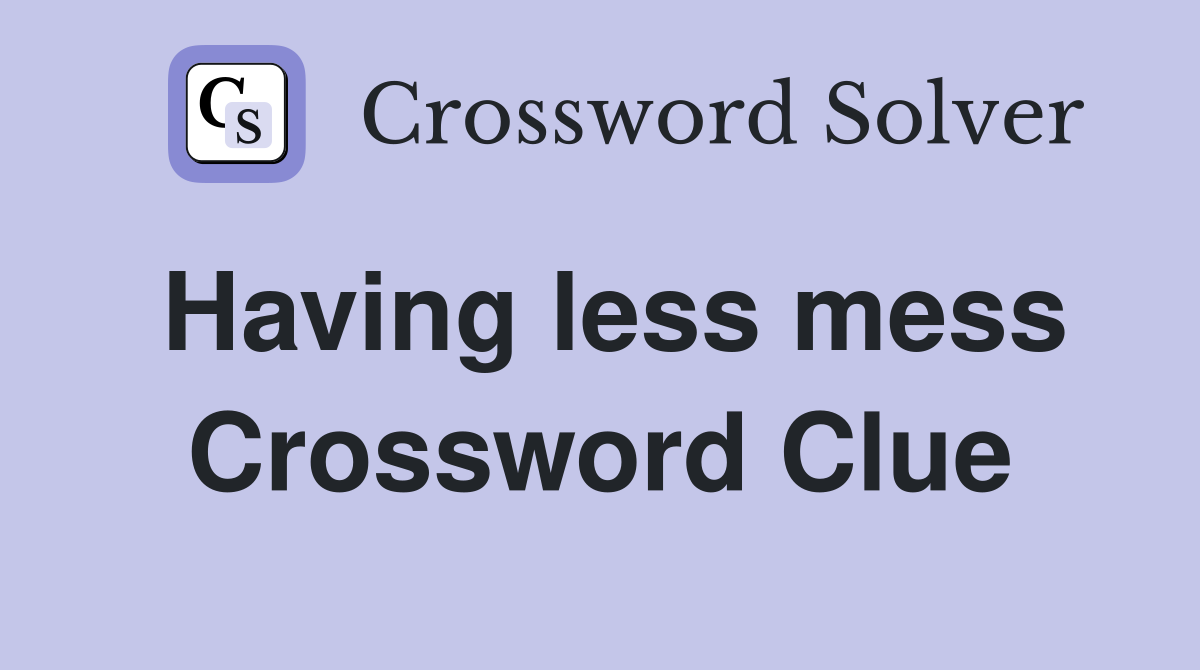 Having less mess Crossword Clue
