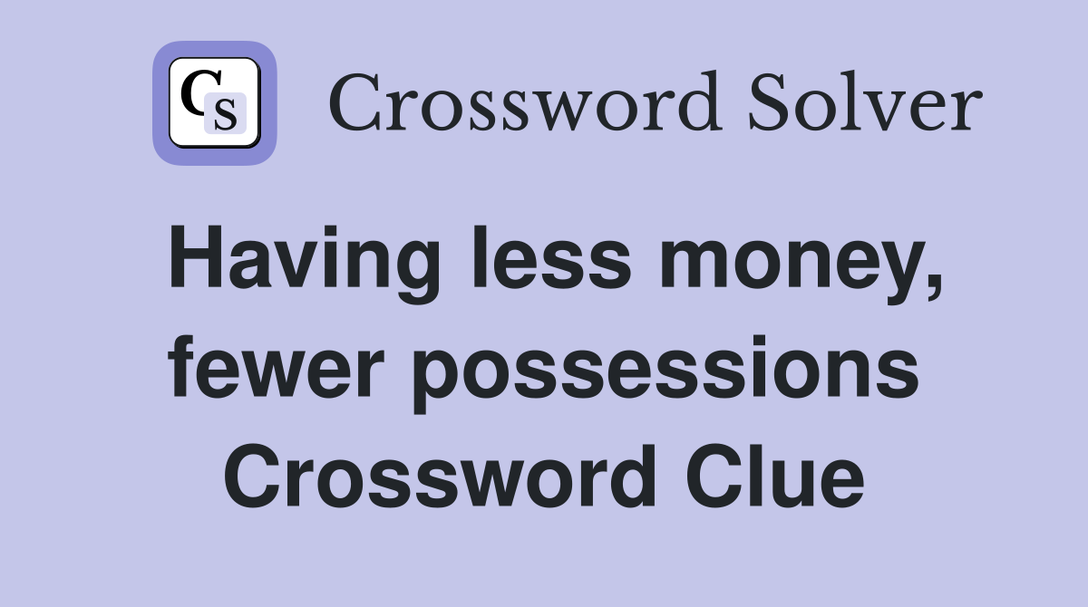 Having less money, fewer possessions Crossword Clue