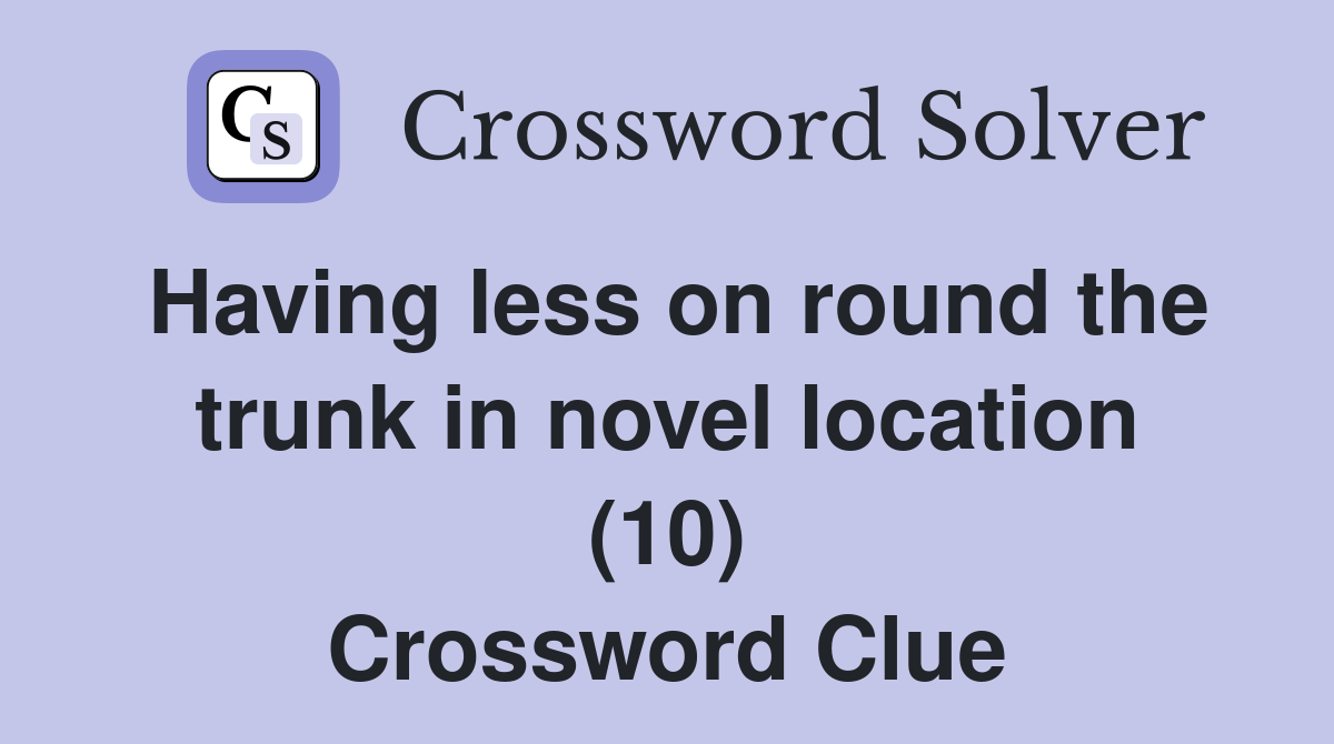 Having less on round the trunk in novel location (10) Crossword Clue