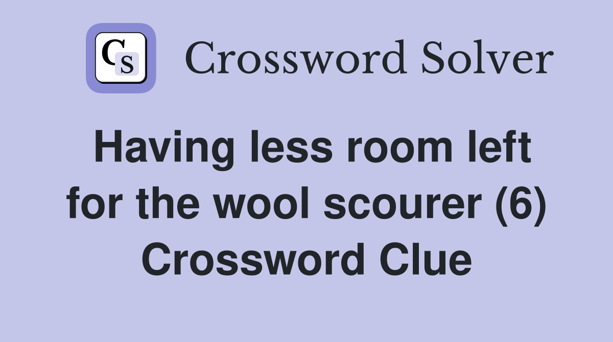 Having less room left for the wool scourer (6) Crossword Clue