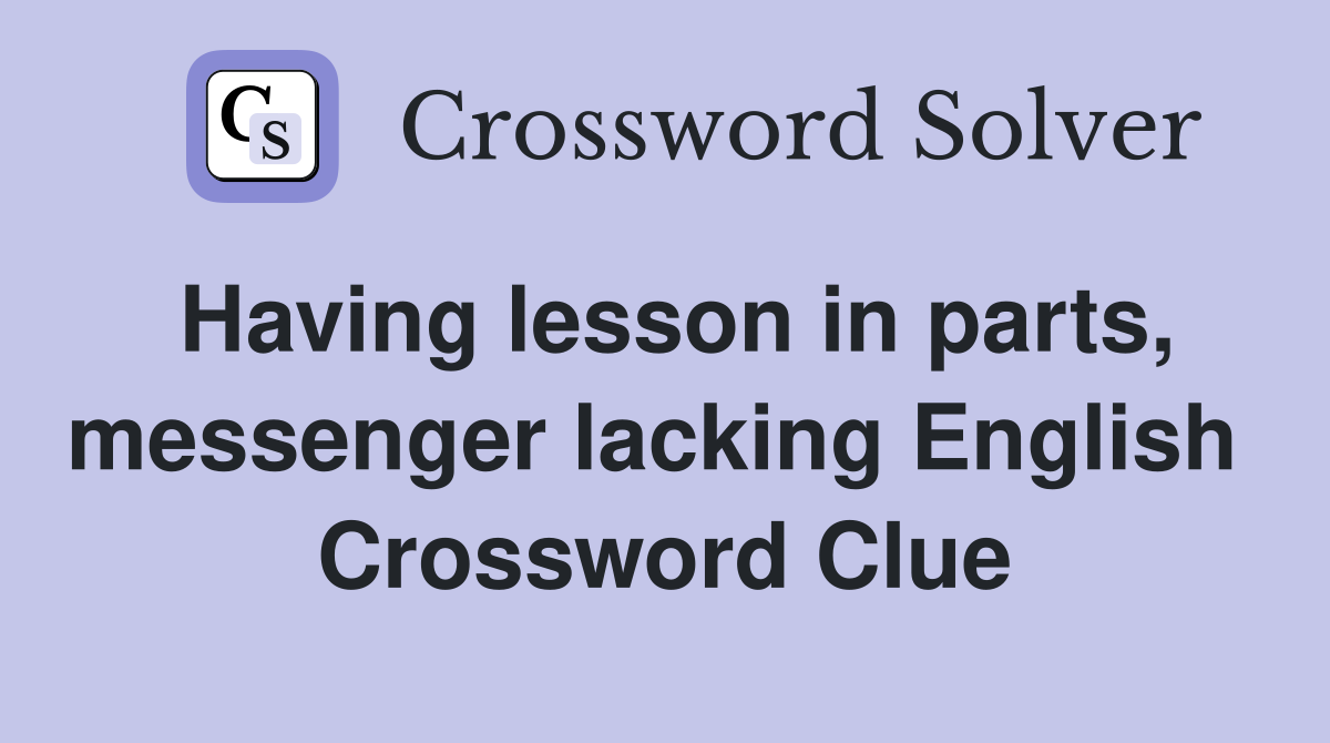 Having lesson in parts, messenger lacking English  Crossword Clue