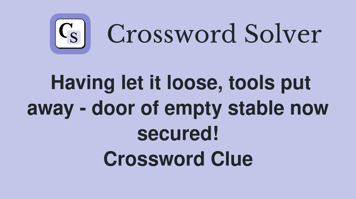 Having let it loose, tools put away - door of empty stable now secured! Crossword Clue