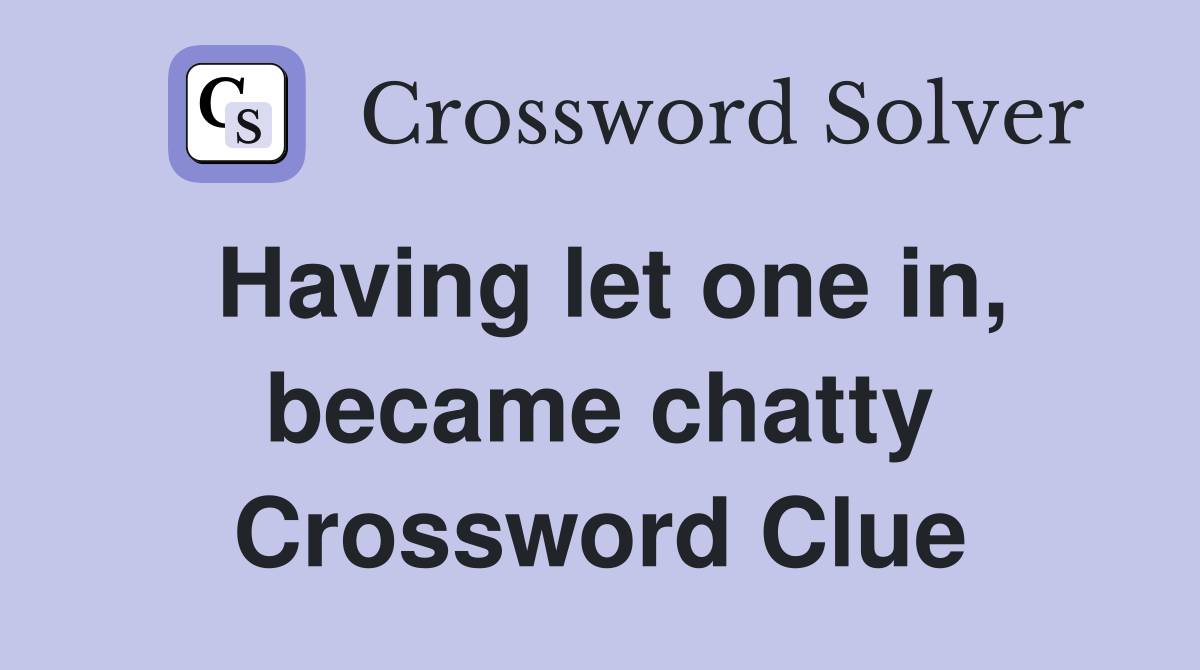 Having let one in, became chatty Crossword Clue