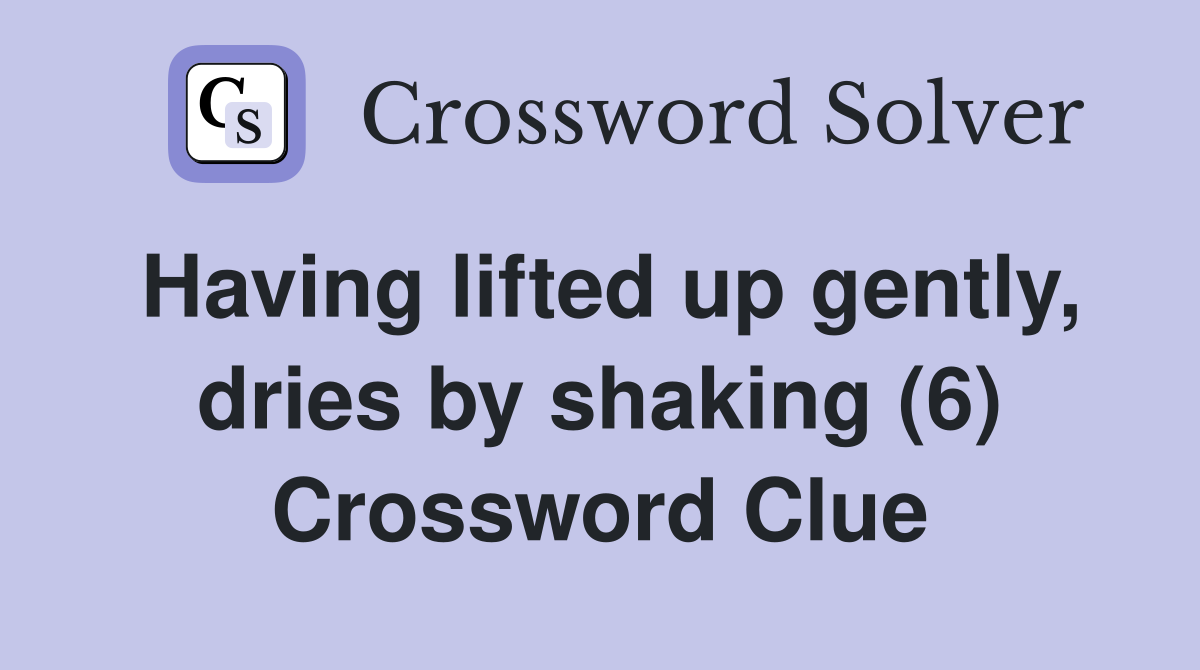 Having lifted up gently, dries by shaking (6) Crossword Clue