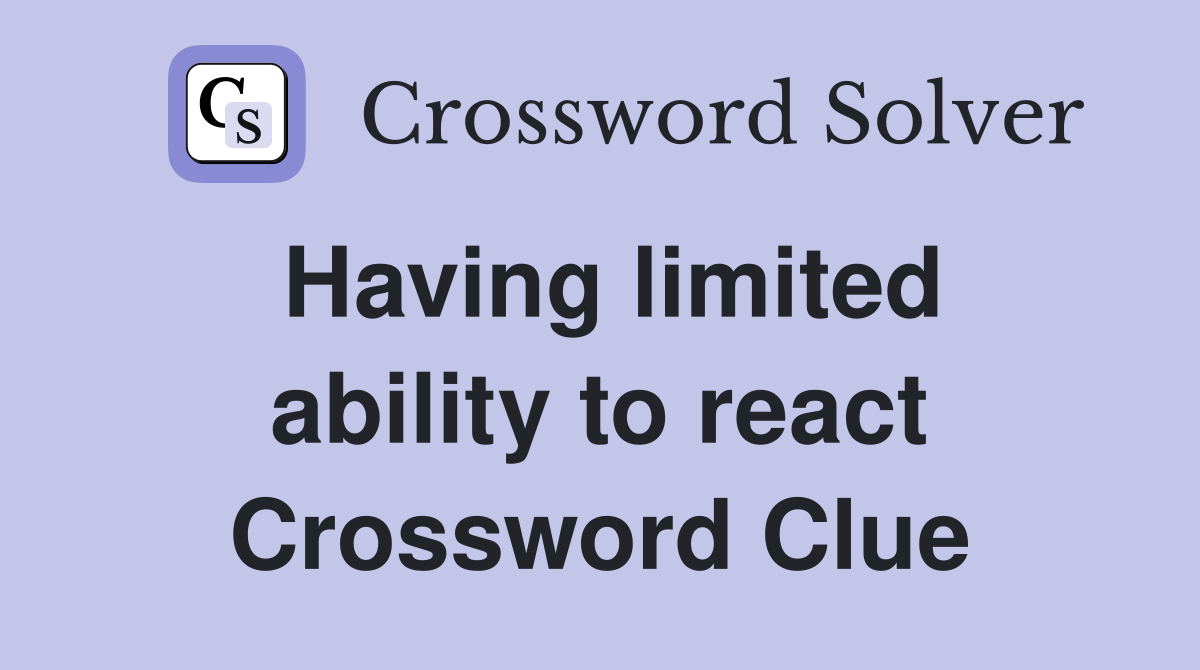 Having limited ability to react Crossword Clue
