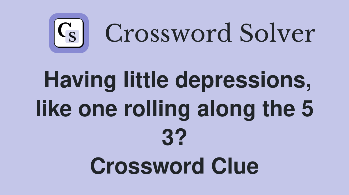 Having little depressions, like one rolling along the 5 3? Crossword Clue