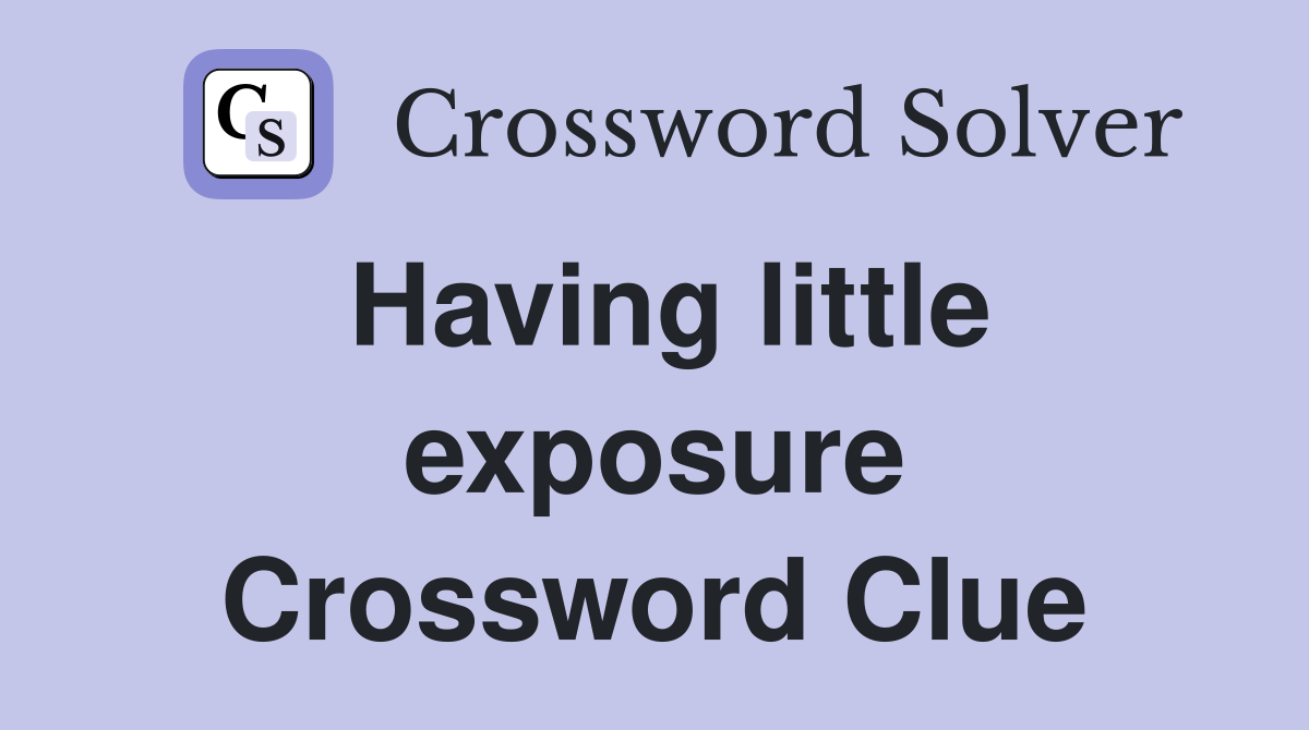 Having little exposure Crossword Clue