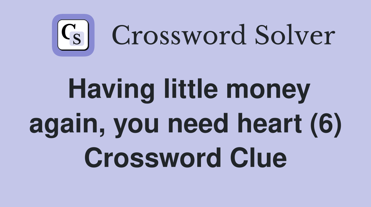 Having little money again, you need heart (6) Crossword Clue
