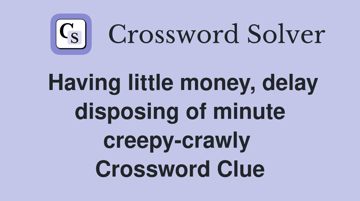 Having little money, delay disposing of minute creepy-crawly  Crossword Clue