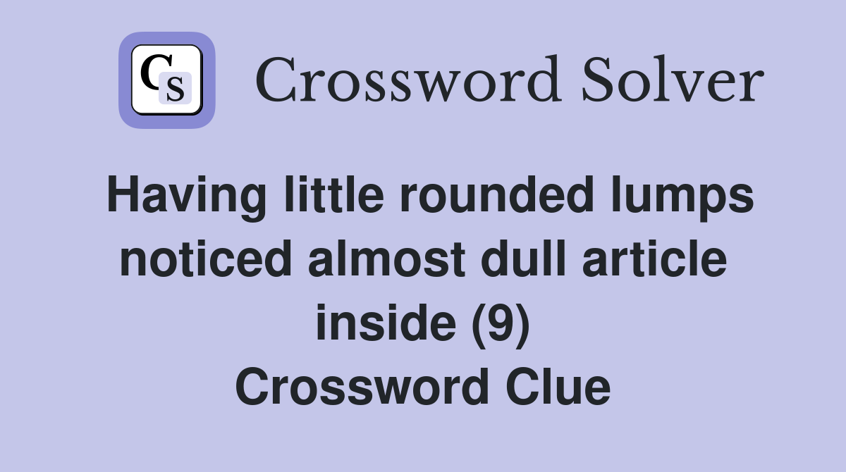Having little rounded lumps noticed almost dull article inside (9) Crossword Clue