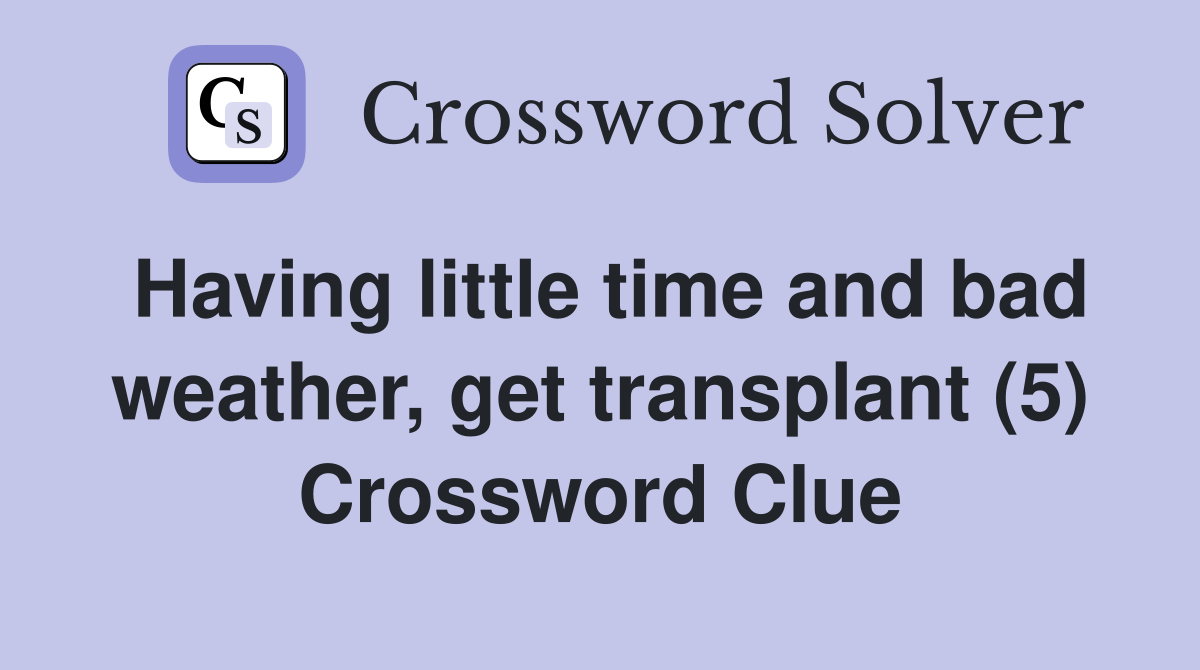 Having little time and bad weather, get transplant (5) Crossword Clue