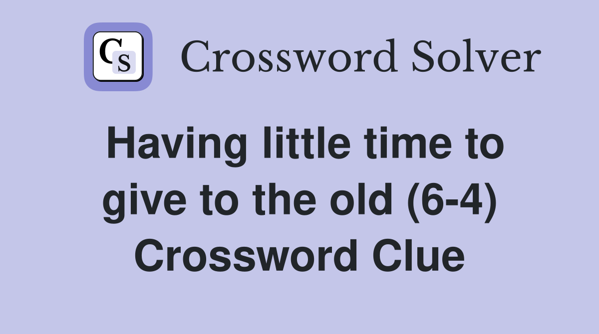 Having little time to give to the old (6-4) Crossword Clue
