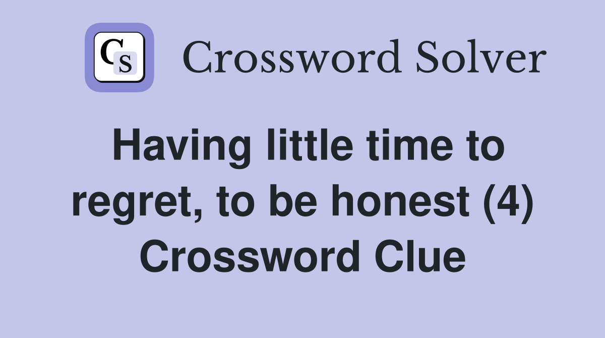 Having little time to regret, to be honest (4) Crossword Clue
