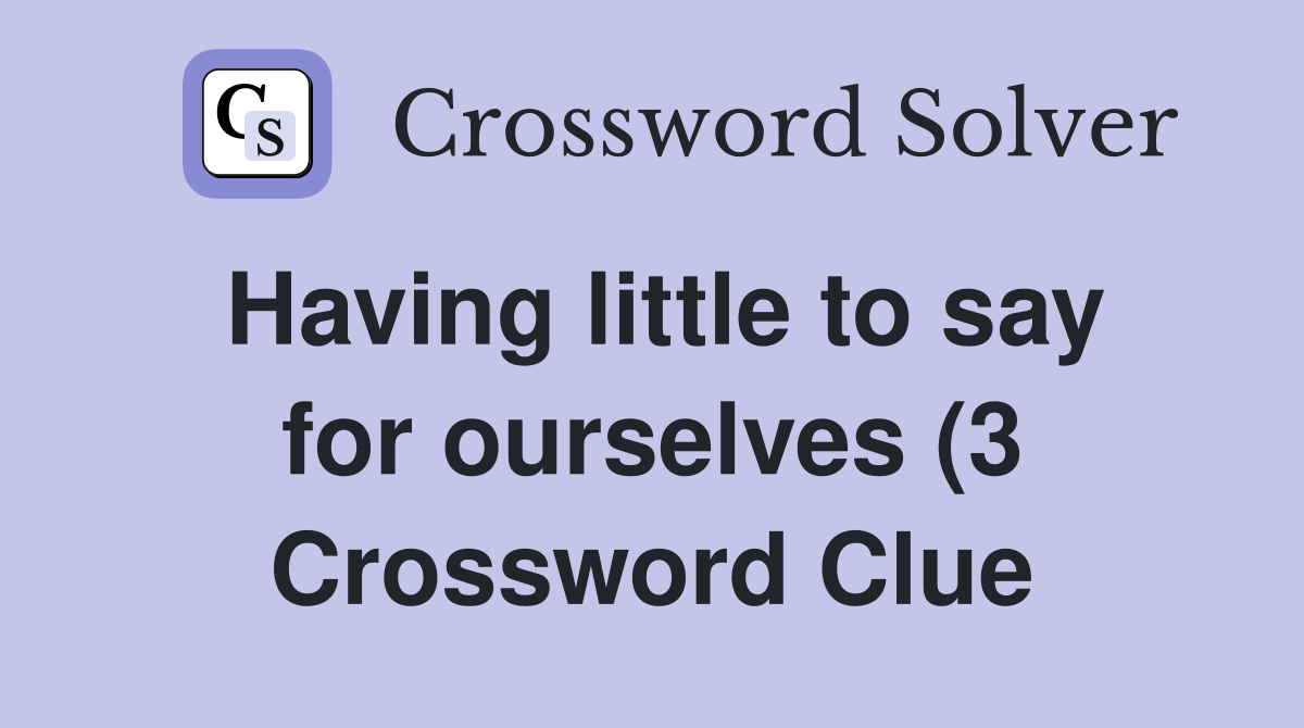 Having little to say for ourselves (3) Crossword Clue Answers Having little to say for ourselves (3) Crossword Clue Answers