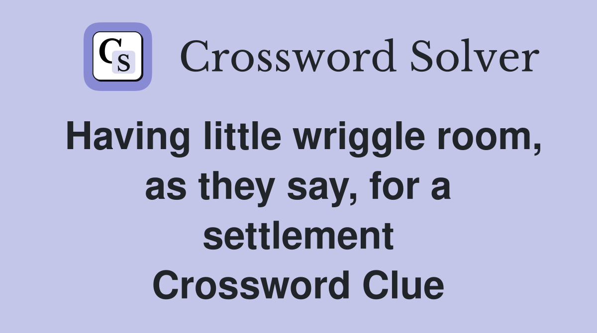 Having little wriggle room, as they say, for a settlement Crossword Clue