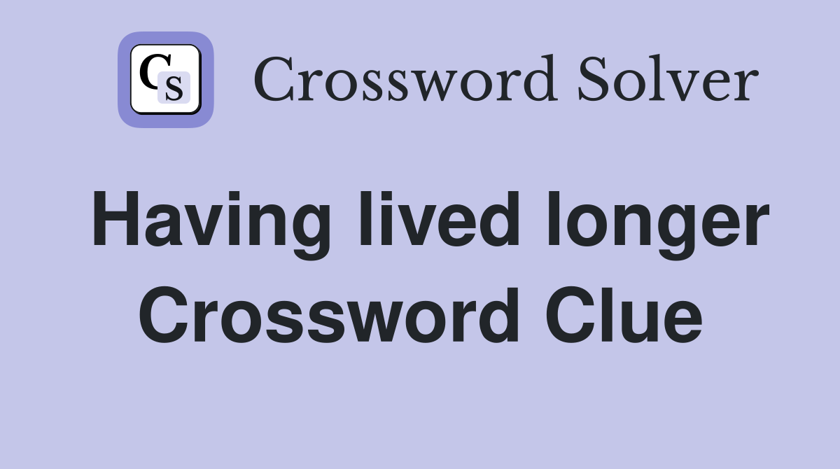 Having lived longer Crossword Clue
