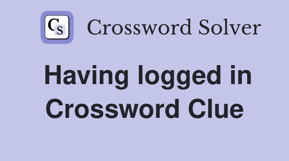 Having logged in Crossword Clue