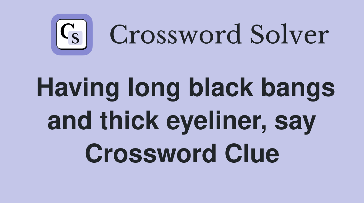 Having long black bangs and thick eyeliner, say Crossword Clue