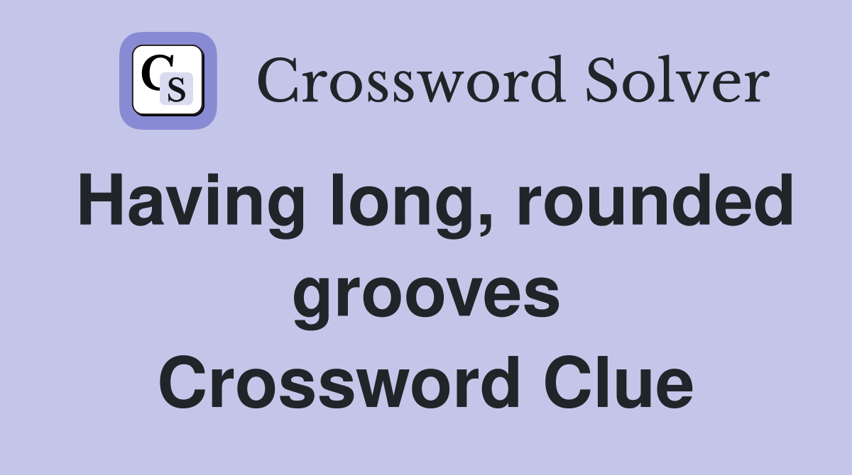 Having long, rounded grooves Crossword Clue