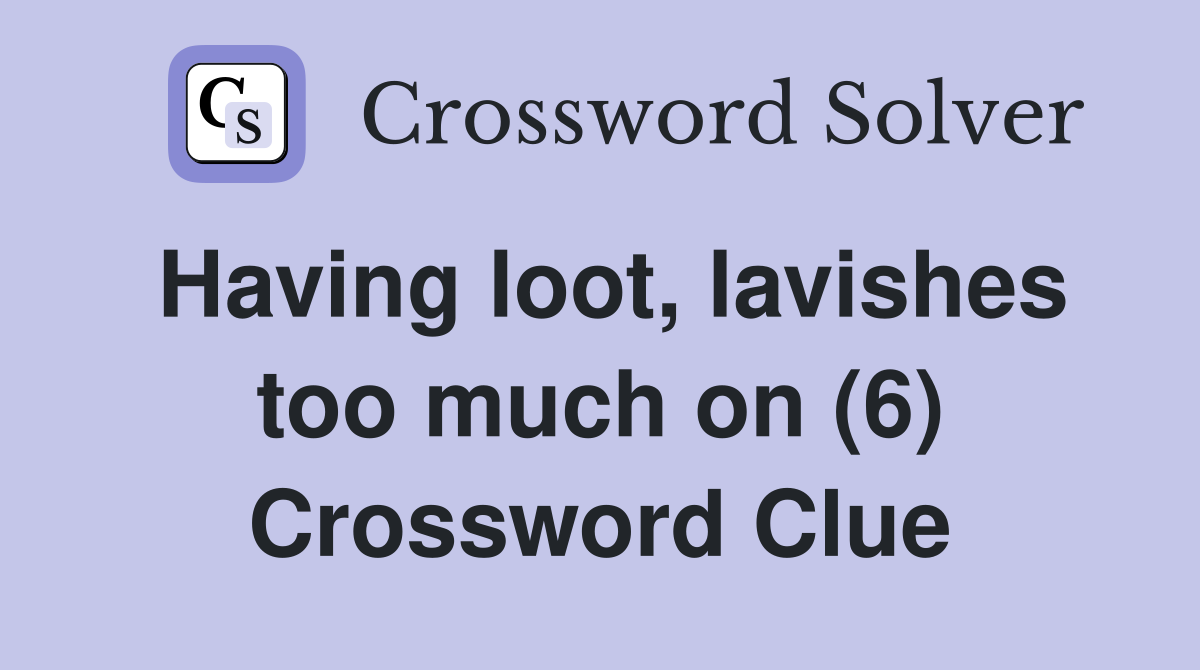 Having loot, lavishes too much on (6) Crossword Clue