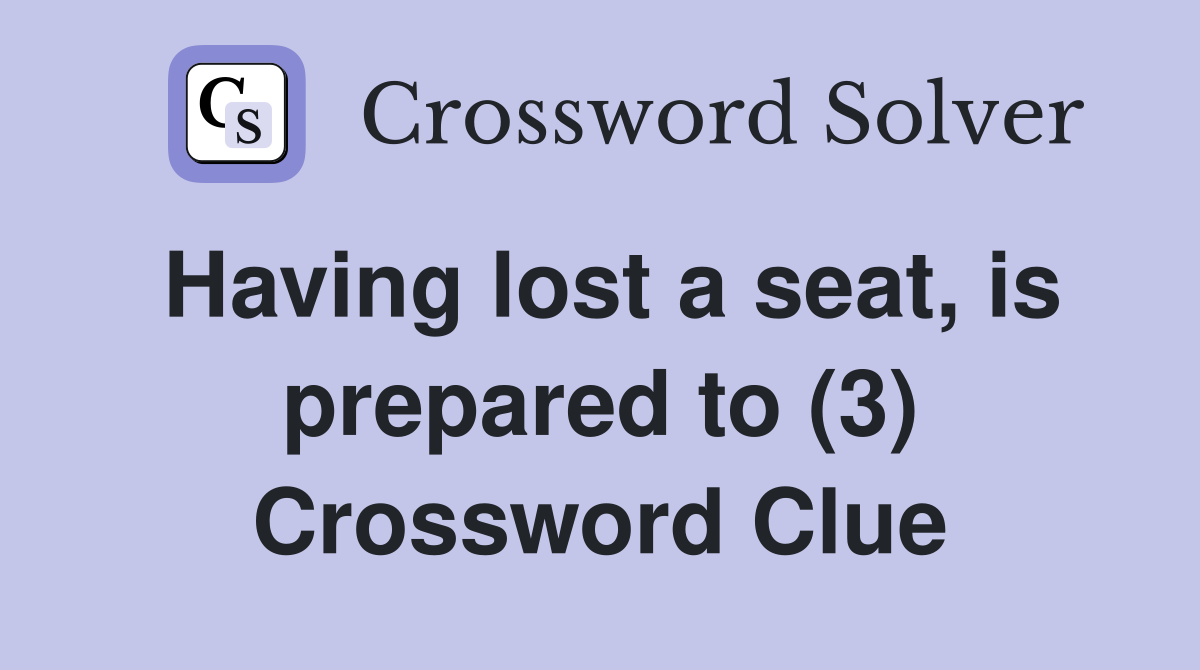 Having lost a seat, is prepared to (3) Crossword Clue