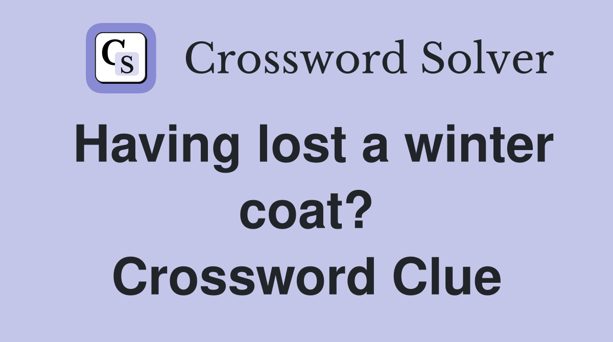 Having lost a winter coat? Crossword Clue
