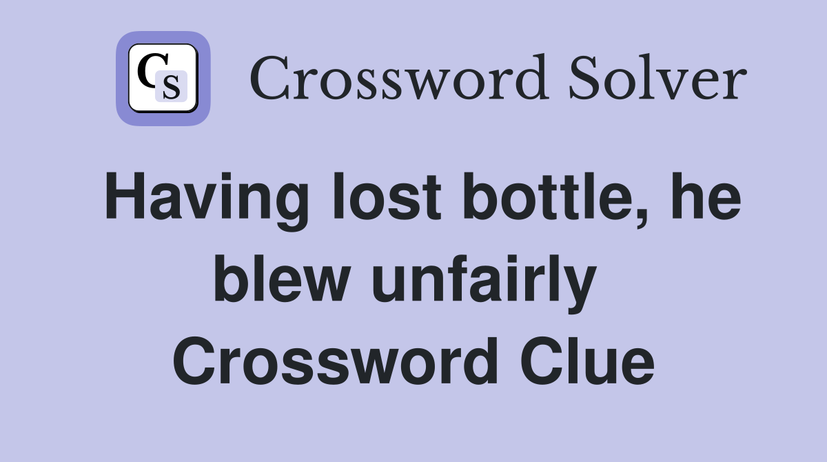 Having lost bottle, he blew unfairly  Crossword Clue