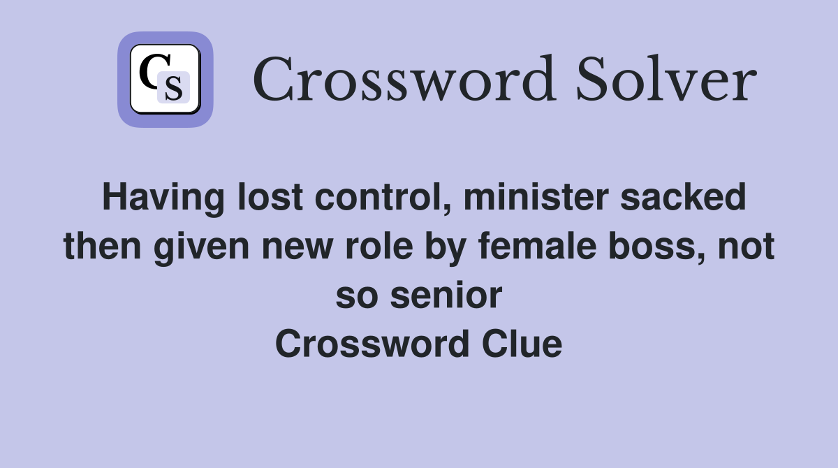 Having lost control, minister sacked then given new role by female boss, not so senior Crossword Clue