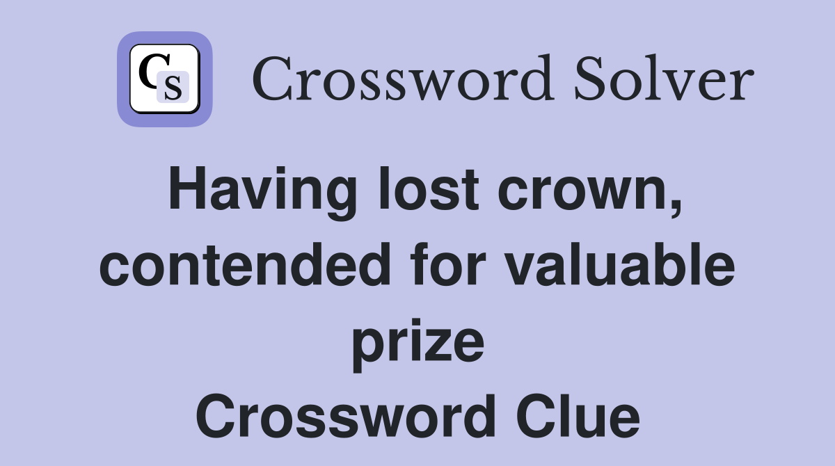 Having lost crown, contended for valuable prize Crossword Clue