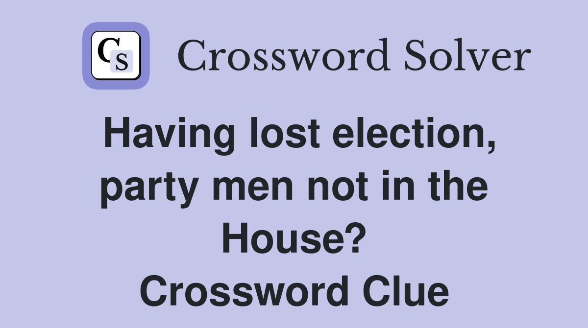 Having lost election, party men not in the House? Crossword Clue