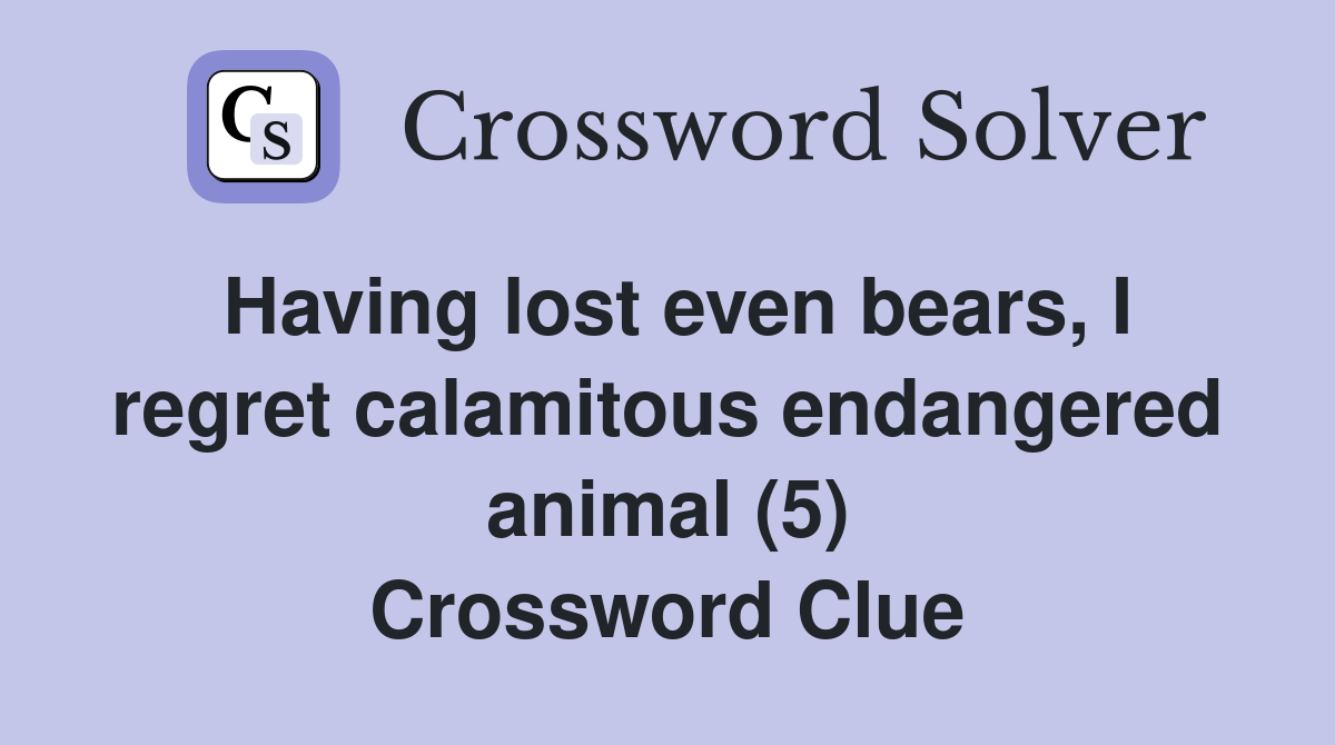 Having lost even bears, I regret calamitous endangered animal (5) Crossword Clue