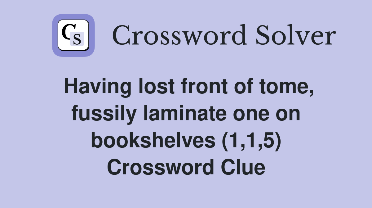 Having lost front of tome, fussily laminate one on bookshelves (1,1,5) Crossword Clue