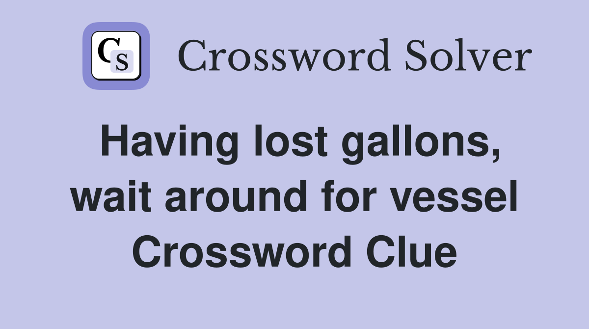 Having lost gallons, wait around for vessel Crossword Clue