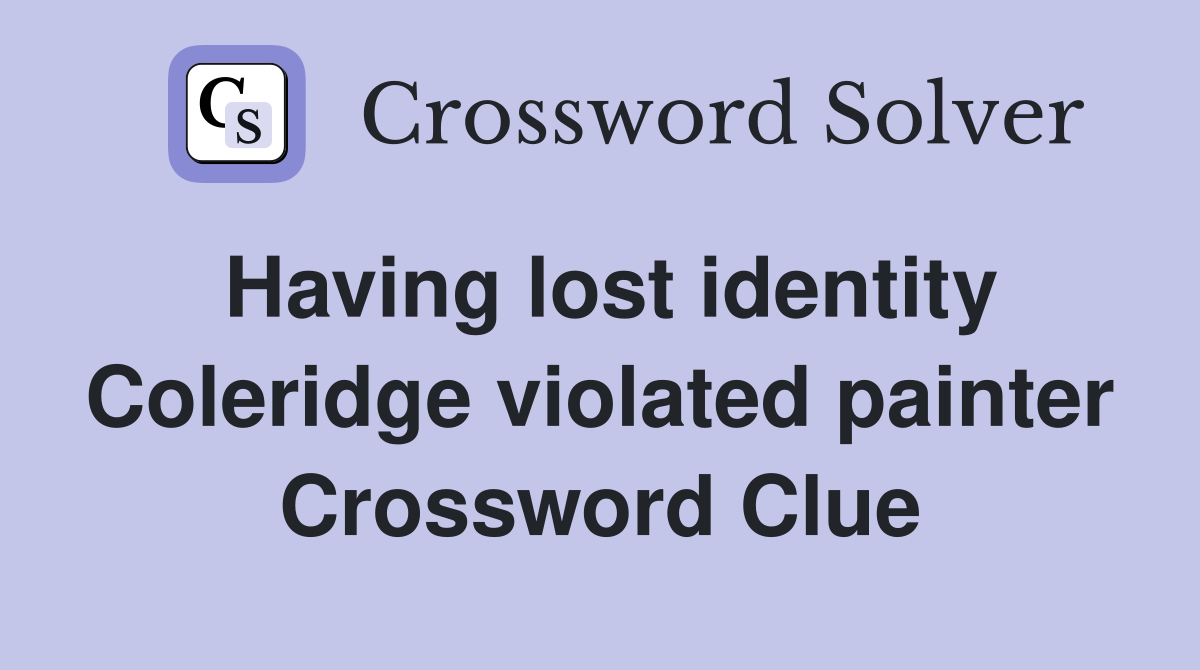 Having lost identity Coleridge violated painter Crossword Clue