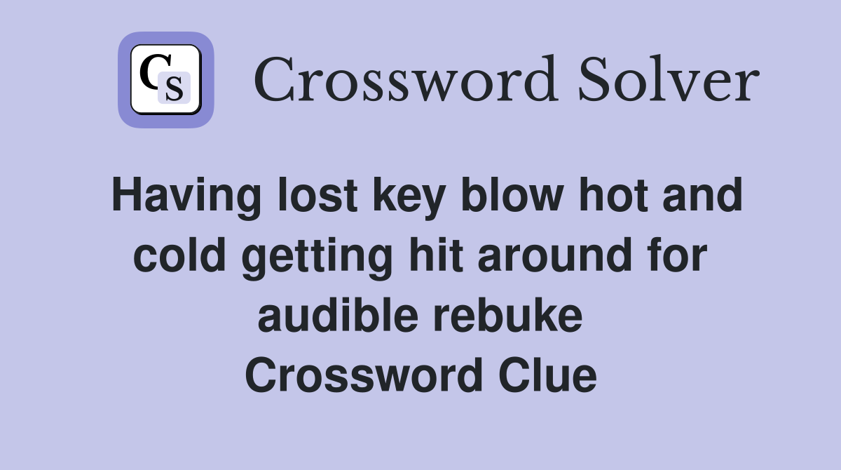 Having lost key blow hot and cold getting hit around for audible rebuke Crossword Clue