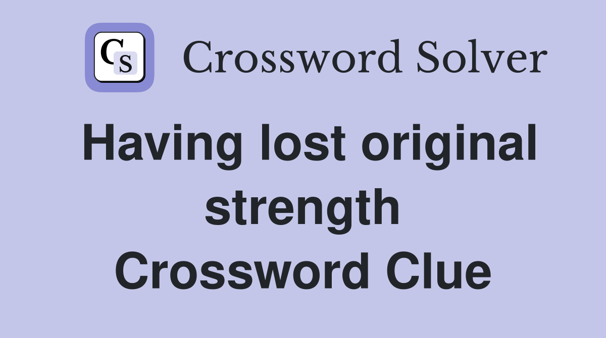 Having lost original strength Crossword Clue