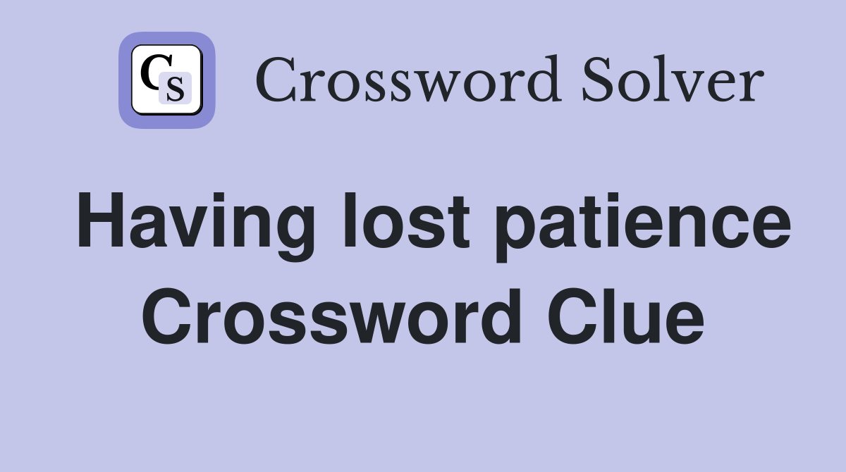 Having lost patience Crossword Clue