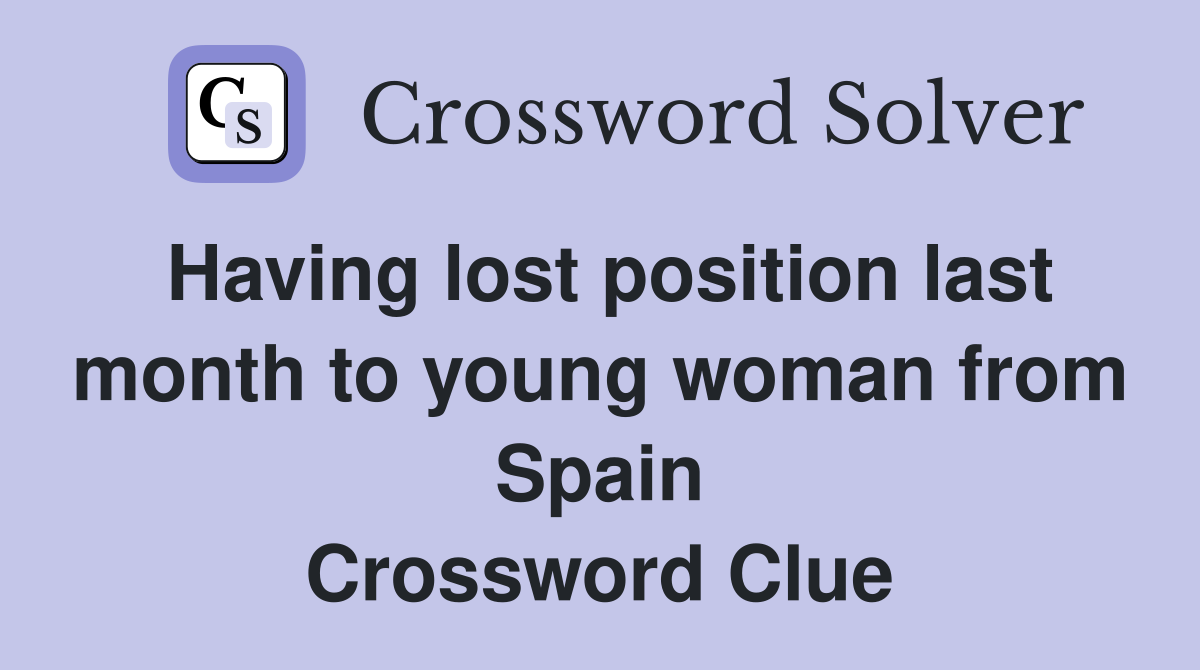 Having lost position last month to young woman from Spain Crossword Clue