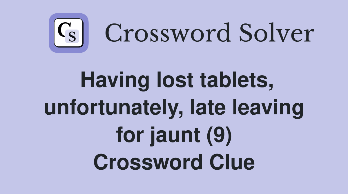 Having lost tablets, unfortunately, late leaving for jaunt (9) Crossword Clue