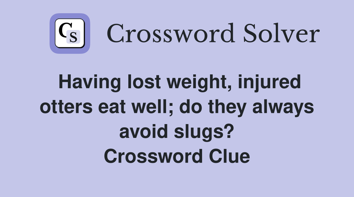 Having lost weight, injured otters eat well; do they always avoid slugs? Crossword Clue