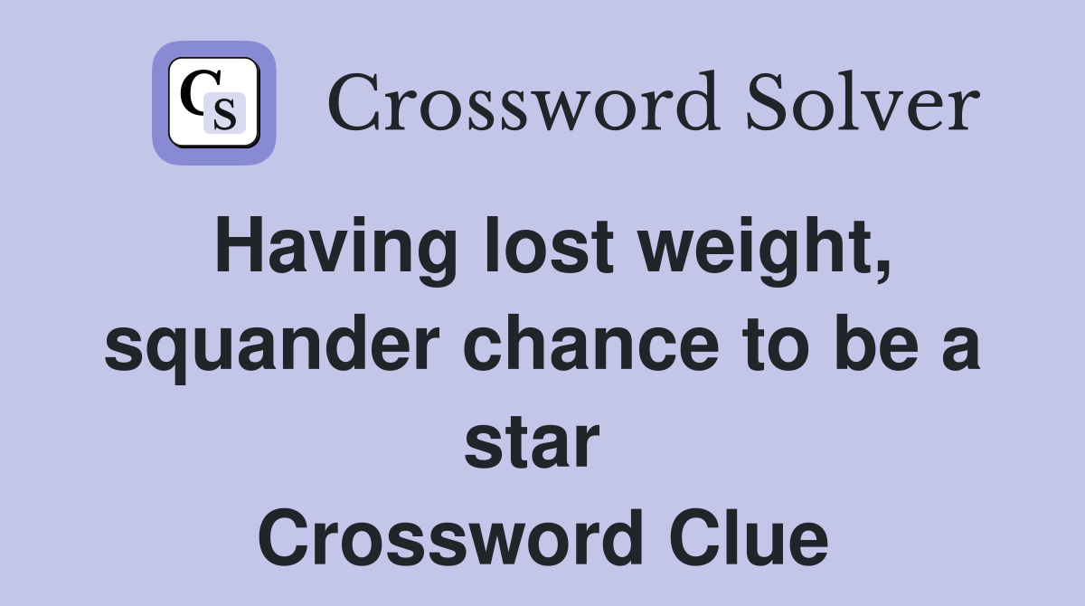 Having lost weight, squander chance to be a star  Crossword Clue